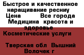 Быстрое и качественное наращивание ресниу › Цена ­ 200 - Все города Медицина, красота и здоровье » Косметические услуги   . Тверская обл.,Вышний Волочек г.